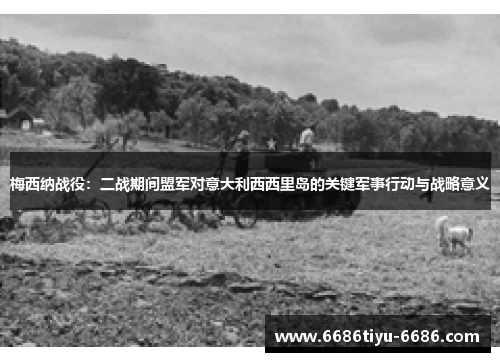 梅西纳战役：二战期间盟军对意大利西西里岛的关键军事行动与战略意义