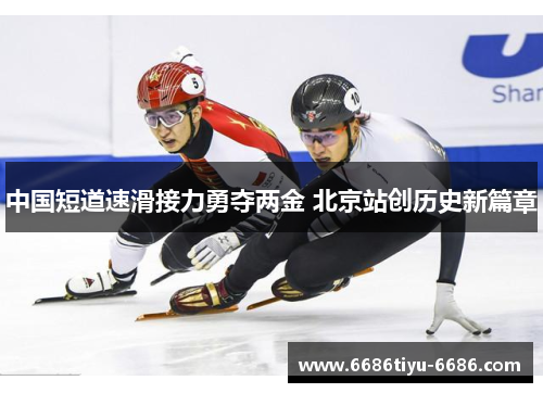 中国短道速滑接力勇夺两金 北京站创历史新篇章
