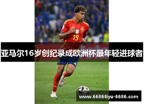 亚马尔16岁创纪录成欧洲杯最年轻进球者
