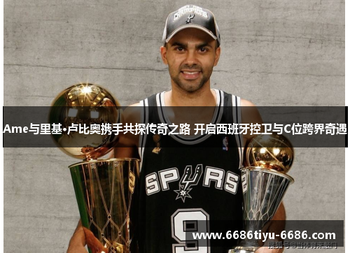 Ame与里基·卢比奥携手共探传奇之路 开启西班牙控卫与C位跨界奇遇
