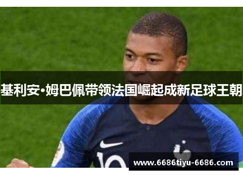 基利安·姆巴佩带领法国崛起成新足球王朝
