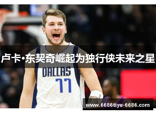 卢卡·东契奇崛起为独行侠未来之星