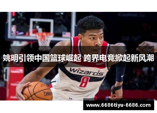 姚明引领中国篮球崛起 跨界电竞掀起新风潮