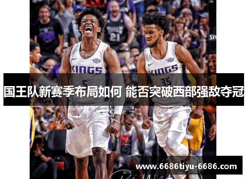 国王队新赛季布局如何 能否突破西部强敌夺冠