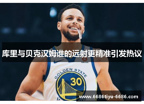 库里与贝克汉姆谁的远射更精准引发热议
