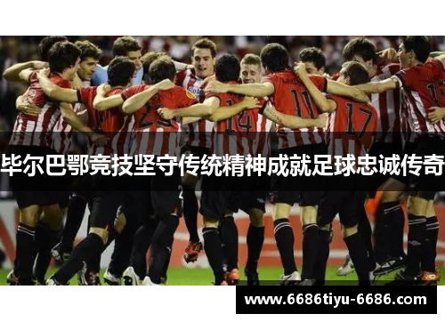 毕尔巴鄂竞技坚守传统精神成就足球忠诚传奇