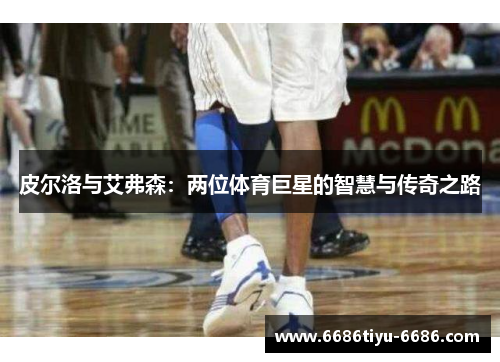 皮尔洛与艾弗森：两位体育巨星的智慧与传奇之路