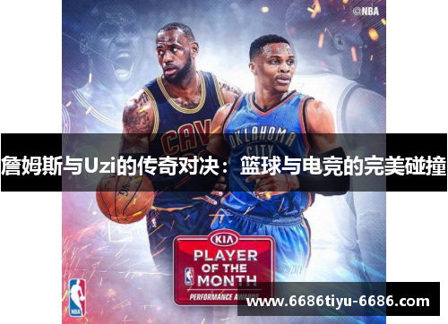 詹姆斯与Uzi的传奇对决：篮球与电竞的完美碰撞