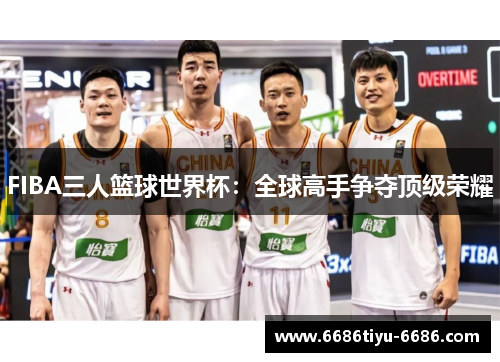 FIBA三人篮球世界杯：全球高手争夺顶级荣耀