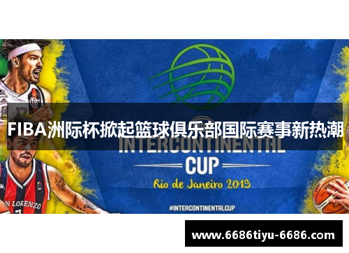 FIBA洲际杯掀起篮球俱乐部国际赛事新热潮