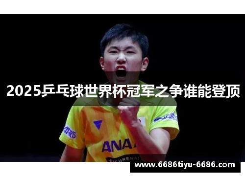 2025乒乓球世界杯冠军之争谁能登顶