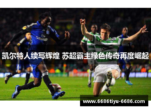 凯尔特人续写辉煌 苏超霸主绿色传奇再度崛起
