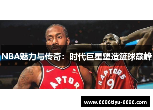 NBA魅力与传奇：时代巨星塑造篮球巅峰