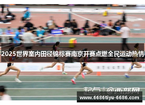 2025世界室内田径锦标赛南京开赛点燃全民运动热情
