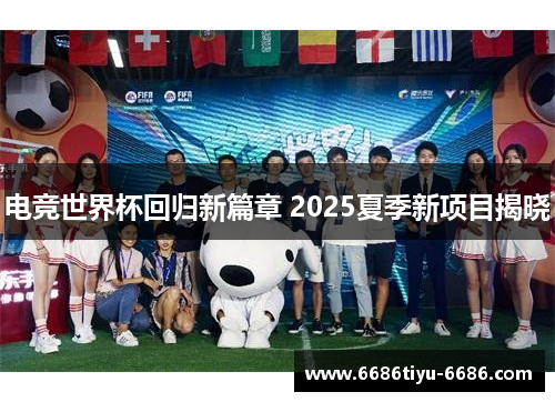 电竞世界杯回归新篇章 2025夏季新项目揭晓
