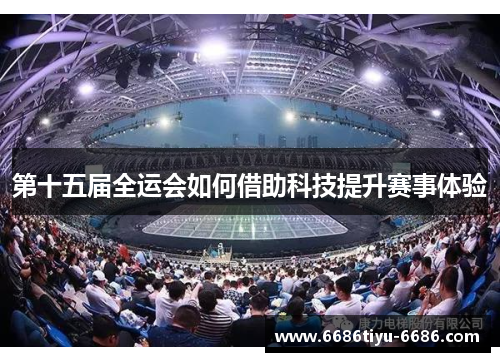第十五届全运会如何借助科技提升赛事体验