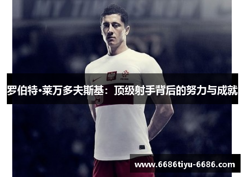 罗伯特·莱万多夫斯基：顶级射手背后的努力与成就