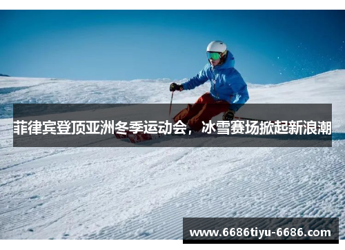 菲律宾登顶亚洲冬季运动会，冰雪赛场掀起新浪潮