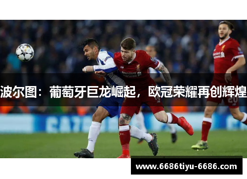 波尔图：葡萄牙巨龙崛起，欧冠荣耀再创辉煌