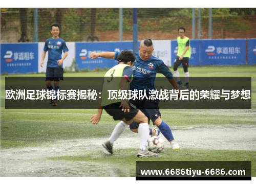 欧洲足球锦标赛揭秘：顶级球队激战背后的荣耀与梦想