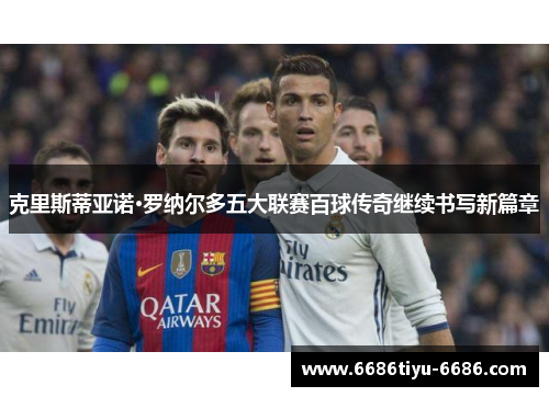 克里斯蒂亚诺·罗纳尔多五大联赛百球传奇继续书写新篇章