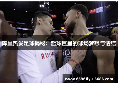 库里热爱足球揭秘：篮球巨星的球场梦想与情结