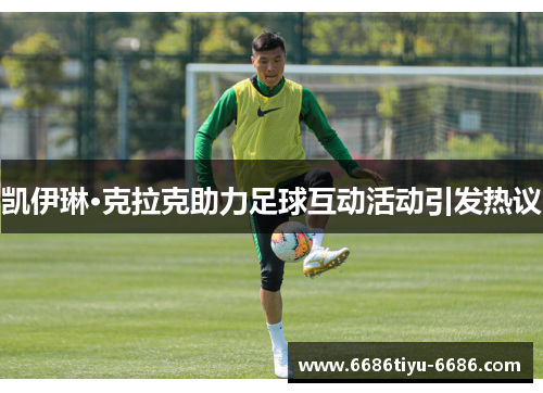 凯伊琳·克拉克助力足球互动活动引发热议