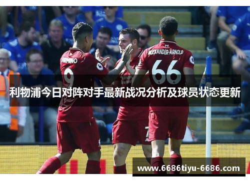 利物浦今日对阵对手最新战况分析及球员状态更新