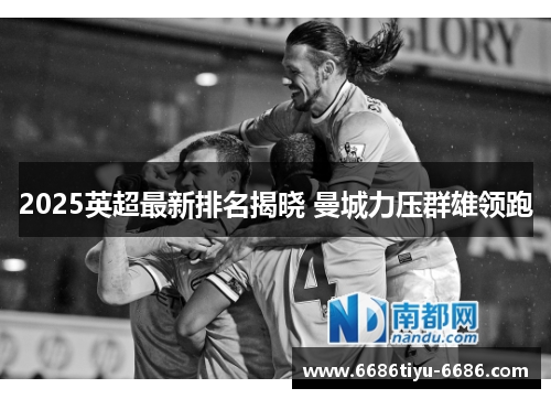 2025英超最新排名揭晓 曼城力压群雄领跑