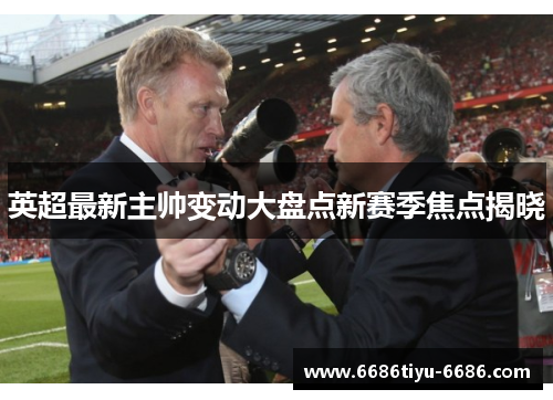 英超最新主帅变动大盘点新赛季焦点揭晓
