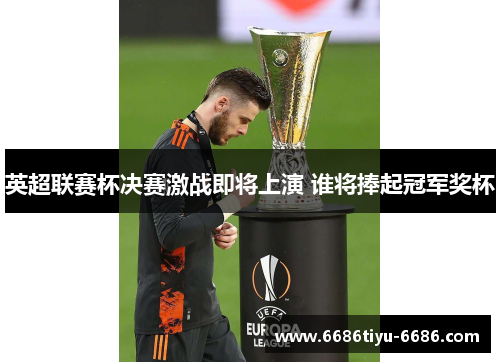 英超联赛杯决赛激战即将上演 谁将捧起冠军奖杯