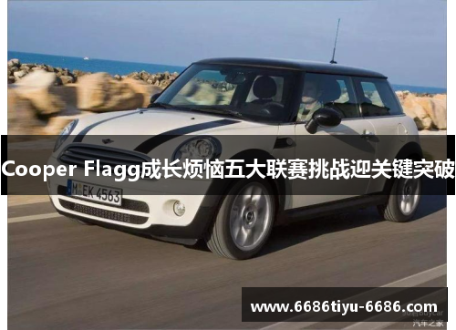 Cooper Flagg成长烦恼五大联赛挑战迎关键突破