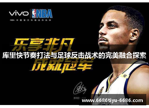 库里快节奏打法与足球反击战术的完美融合探索
